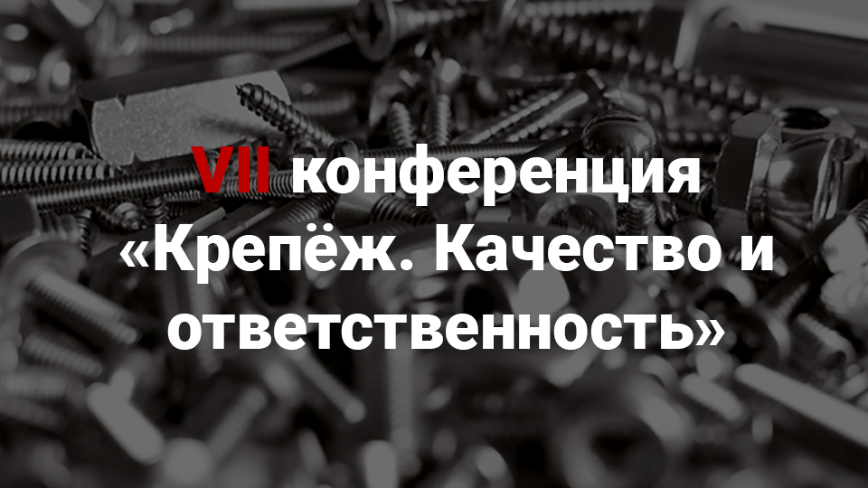 По итогам VII конференции «Крепёж. Качество и ответственность» подготовлено обращение «Об отношении к предприятиям, поставляющим некачественный крепёж на российский рынок»